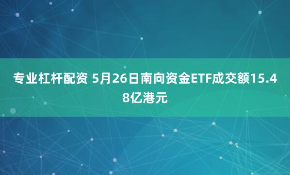 专业杠杆配资 5月26日南向资金ETF成交额15.48亿港元