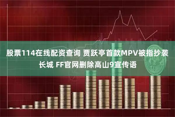股票114在线配资查询 贾跃亭首款MPV被指抄袭长城 FF官网删除高山9宣传语