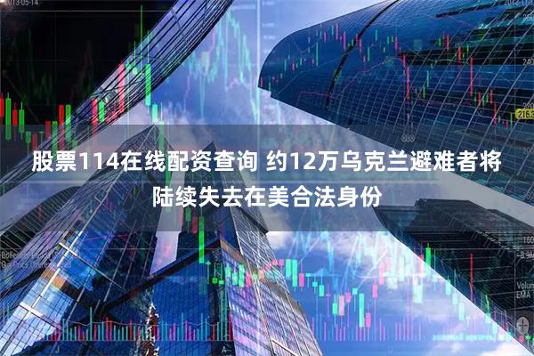 股票114在线配资查询 约12万乌克兰避难者将陆续失去在美合法身份