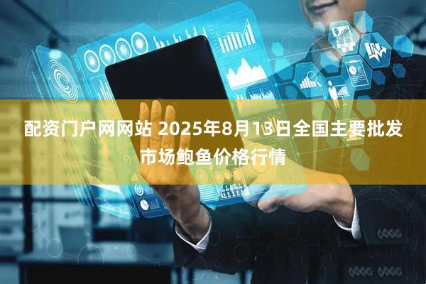 配资门户网网站 2025年8月13日全国主要批发市场鲍鱼价格行情