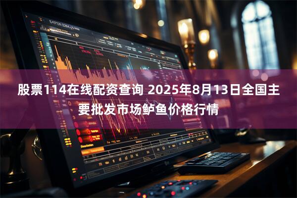 股票114在线配资查询 2025年8月13日全国主要批发市场鲈鱼价格行情