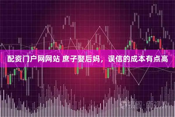 配资门户网网站 庶子娶后妈，误信的成本有点高