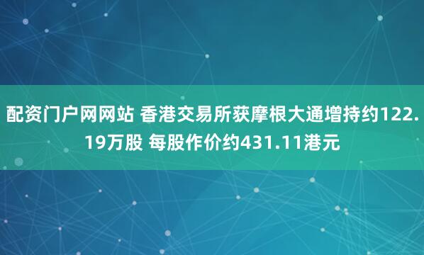 配资门户网网站 香港交易所获摩根大通增持约122.19万股 每股作价约431.11港元