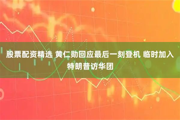 股票配资精选 黄仁勋回应最后一刻登机 临时加入特朗普访华团
